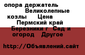 опора-держатель smart-Holder ''Великолепные козлы'' › Цена ­ 3 600 - Пермский край, Березники г. Сад и огород » Другое   